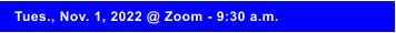 Tues., Nov. 1, 2022 @ Zoom - 9:30 a.m.