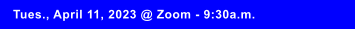 Tues., April 11, 2023 @ Zoom - 9:30a.m.