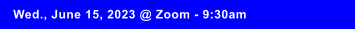 Wed., June 15, 2023 @ Zoom - 9:30am