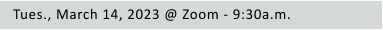 Tues., March 14, 2023 @ Zoom - 9:30a.m.