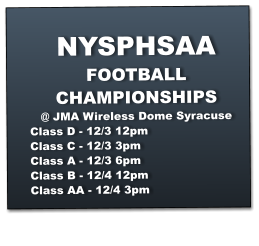 NYSPHSAA FOOTBALL CHAMPIONSHIPS @ JMA Wireless Dome Syracuse Class D - 12/3 12pm Class C - 12/3 3pm Class A - 12/3 6pm Class B - 12/4 12pm Class AA - 12/4 3pm