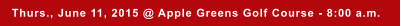 Thurs., June 11, 2015 @ Apple Greens Golf Course - 8:00 a.m.
