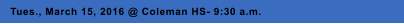 Tues., March 15, 2016 @ Coleman HS- 9:30 a.m.