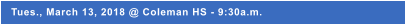 Tues., March 13, 2018 @ Coleman HS - 9:30a.m.
