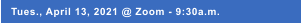 Tues., April 13, 2021 @ Zoom - 9:30a.m.