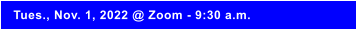 Tues., Nov. 1, 2022 @ Zoom - 9:30 a.m.