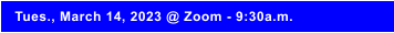 Tues., March 14, 2023 @ Zoom - 9:30a.m.