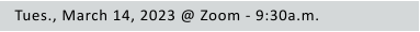 Tues., March 14, 2023 @ Zoom - 9:30a.m.