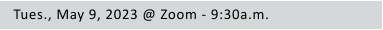 Tues., May 9, 2023 @ Zoom - 9:30a.m.