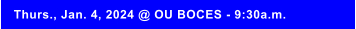 Thurs., Jan. 4, 2024 @ OU BOCES - 9:30a.m.