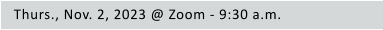 Thurs., Nov. 2, 2023 @ Zoom - 9:30 a.m.