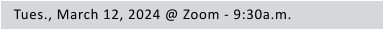 Tues., March 12, 2024 @ Zoom - 9:30a.m.